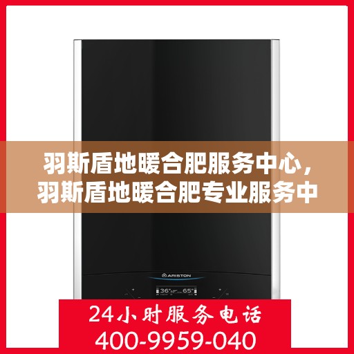 羽斯盾地暖合肥服务中心，羽斯盾地暖合肥专业服务中心