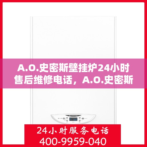 A.O.史密斯壁挂炉24小时售后维修电话，A.O.史密斯壁挂炉全天候售后维修服务热线