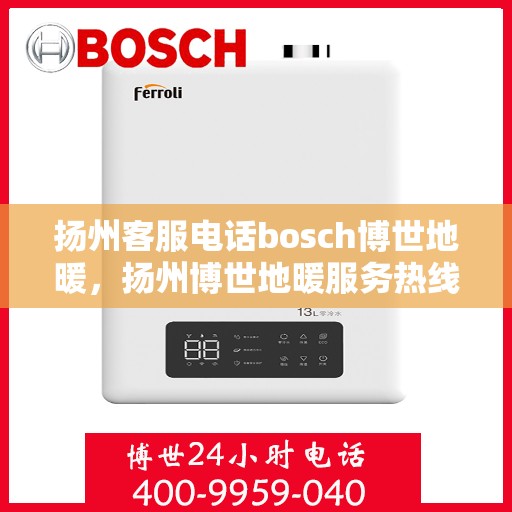 扬州客服电话bosch博世地暖，扬州博世地暖服务热线——专业解答，温暖您的生活