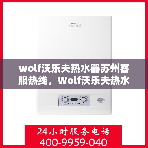 wolf沃乐夫热水器苏州客服热线，Wolf沃乐夫热水器苏州客服中心热线