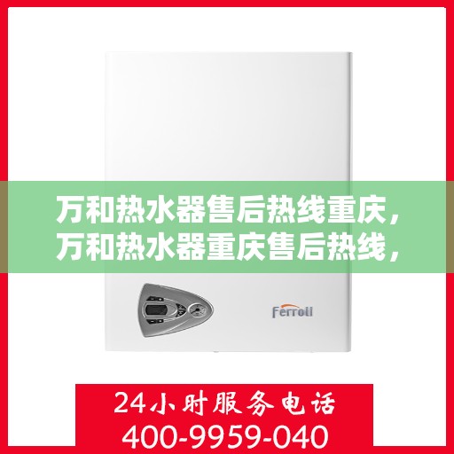 万和热水器售后热线重庆，万和热水器重庆售后热线，专业服务保障温暖家