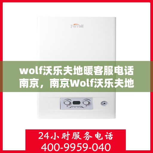 wolf沃乐夫地暖客服电话南京，南京Wolf沃乐夫地暖官方客服热线及咨询地址