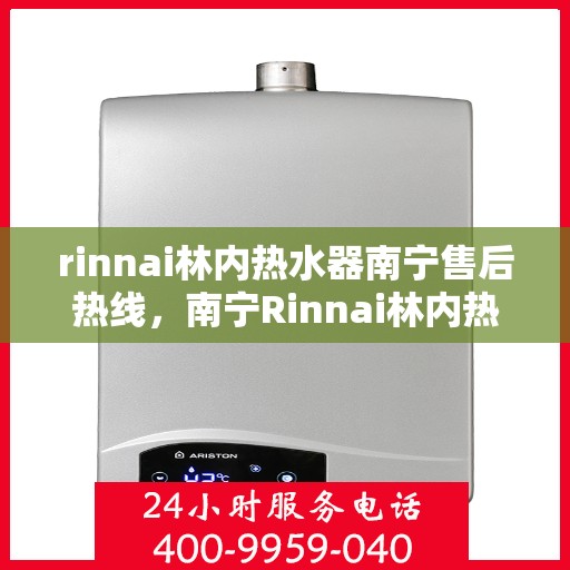 rinnai林内热水器南宁售后热线，南宁Rinnai林内热水器售后热线及服务一览