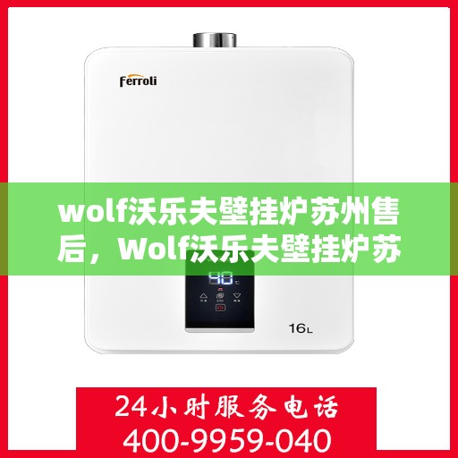 wolf沃乐夫壁挂炉苏州售后，Wolf沃乐夫壁挂炉苏州专业售后服务指南