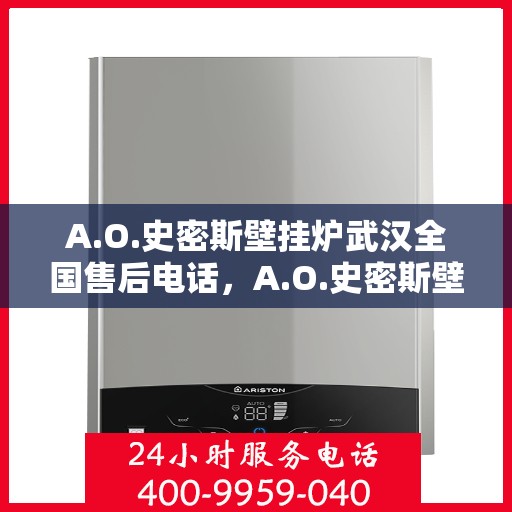A.O.史密斯壁挂炉武汉全国售后电话，A.O.史密斯壁挂炉武汉售后服务热线及电话全攻略