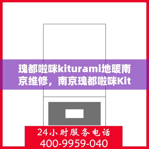 瑰都啦咪kiturami地暖南京维修，南京瑰都啦咪Kiturami地暖专业维修服务