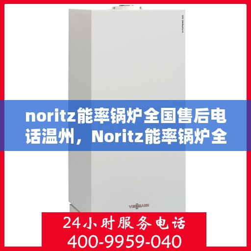noritz能率锅炉全国售后电话温州，Noritz能率锅炉全国售后热线在温州的服务支持