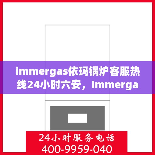 immergas依玛锅炉客服热线24小时六安，Immergas依玛锅炉，全天候客服热线，服务六安24小时不打烊