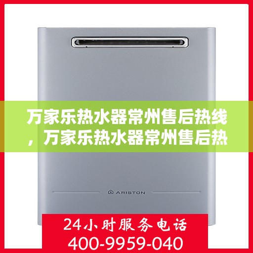万家乐热水器常州售后热线，万家乐热水器常州售后热线，专业服务，温暖您的每一刻