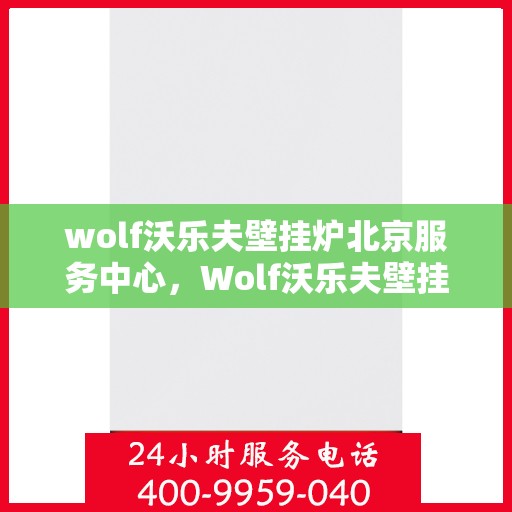 wolf沃乐夫壁挂炉北京服务中心，Wolf沃乐夫壁挂炉北京专业服务中心
