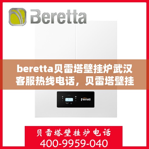 beretta贝雷塔壁挂炉武汉客服热线电话，贝雷塔壁挂炉武汉客服热线电话及售后服务指南