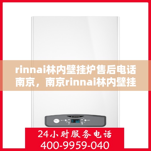 rinnai林内壁挂炉售后电话南京，南京rinnai林内壁挂炉售后电话及维修服务指南