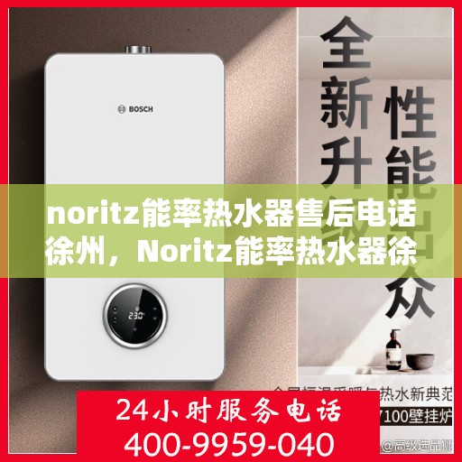 noritz能率热水器售后电话徐州，Noritz能率热水器徐州售后专线，专业解决您的热水难题