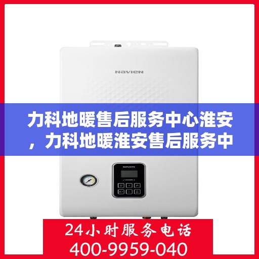 力科地暖售后服务中心淮安，力科地暖淮安售后服务中心，专业维护，温暖您的生活