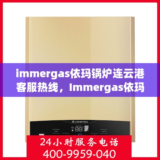 immergas依玛锅炉连云港客服热线，Immergas依玛锅炉连云港客服热线，专业解答，贴心服务