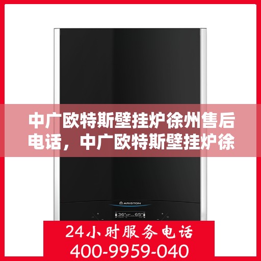 中广欧特斯壁挂炉徐州售后电话，中广欧特斯壁挂炉徐州售后服务中心联系电话
