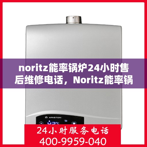 noritz能率锅炉24小时售后维修电话，Noritz能率锅炉全天候售后维修服务热线