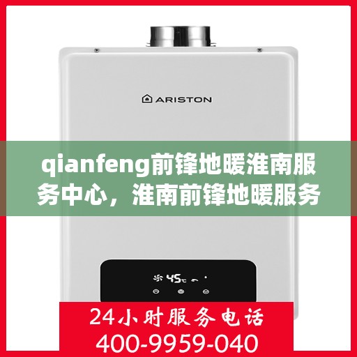 qianfeng前锋地暖淮南服务中心，淮南前锋地暖服务中心，专业品质，温暖您的生活