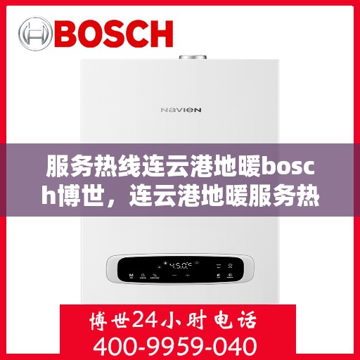 服务热线连云港地暖bosch博世，连云港地暖服务热线，博世地暖专业安装与售后支持