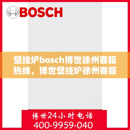 壁挂炉bosch博世徐州客服热线，博世壁挂炉徐州客服热线，专业解答，温暖您的生活