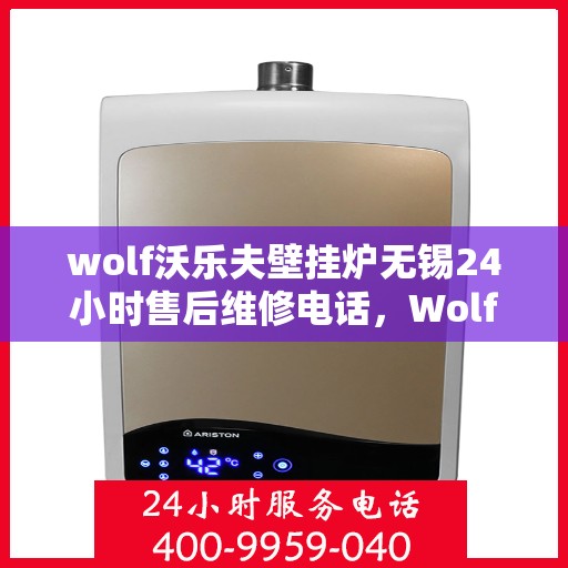 wolf沃乐夫壁挂炉无锡24小时售后维修电话，Wolf沃乐夫壁挂炉无锡售后维修热线全天候服务，专业保障您的温暖生活