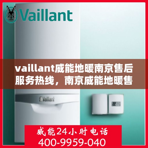 vaillant威能地暖南京售后服务热线，南京威能地暖售后服务热线，专业解决您的温暖问题