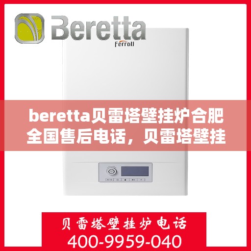 beretta贝雷塔壁挂炉合肥全国售后电话，贝雷塔壁挂炉合肥售后热线，专业维修与全国服务电话全攻略
