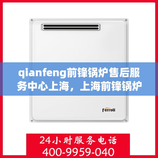 qianfeng前锋锅炉售后服务中心上海，上海前锋锅炉售后服务中心，专业维修与优质服务