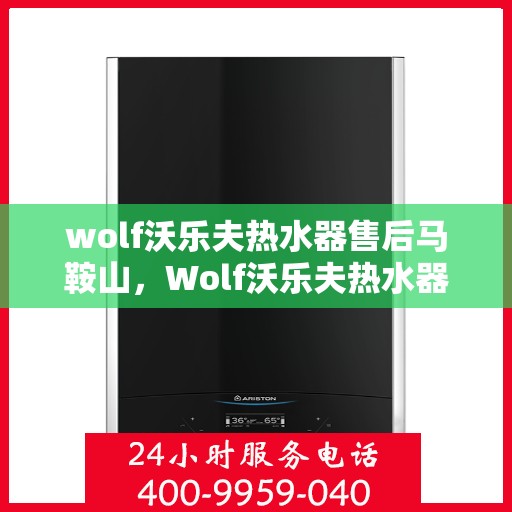 wolf沃乐夫热水器售后马鞍山，Wolf沃乐夫热水器马鞍山售后服务详解