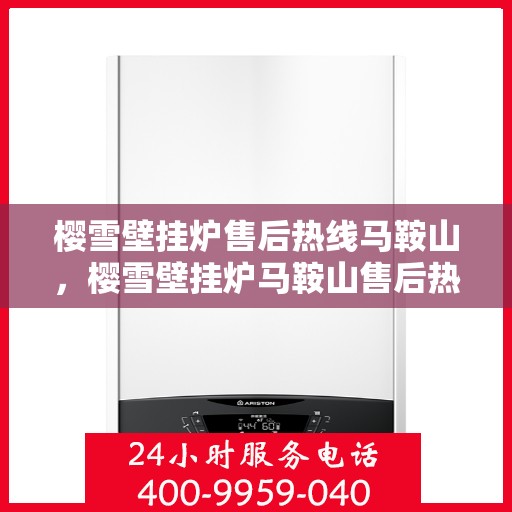 樱雪壁挂炉售后热线马鞍山，樱雪壁挂炉马鞍山售后热线专业服务