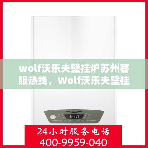 wolf沃乐夫壁挂炉苏州客服热线，Wolf沃乐夫壁挂炉苏州客服热线，专业支持与暖心服务