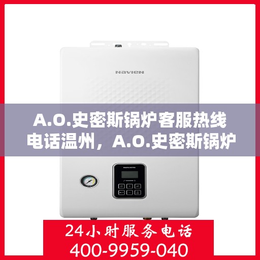 A.O.史密斯锅炉客服热线电话温州，A.O.史密斯锅炉温州客服热线电话及售后服务解析