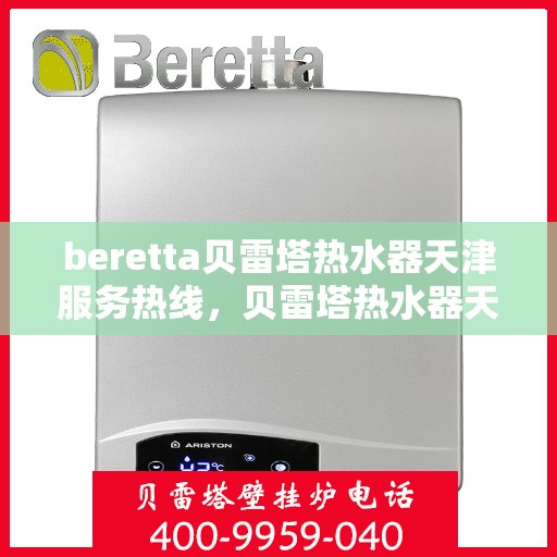 beretta贝雷塔热水器天津服务热线，贝雷塔热水器天津服务热线，专业维修与售后支持团队为您服务
