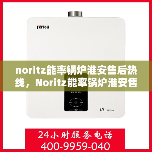 noritz能率锅炉淮安售后热线，Noritz能率锅炉淮安售后服务热线及支持全解析