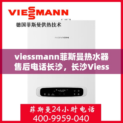 viessmann菲斯曼热水器售后电话长沙，长沙Viessmann菲斯曼热水器售后服务中心联系电话
