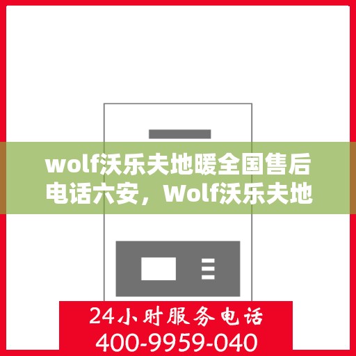 wolf沃乐夫地暖全国售后电话六安，Wolf沃乐夫地暖全国售后电话在六安，一站式服务温暖您的生活