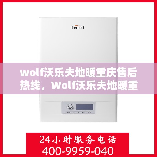 wolf沃乐夫地暖重庆售后热线，Wolf沃乐夫地暖重庆售后热线全解析
