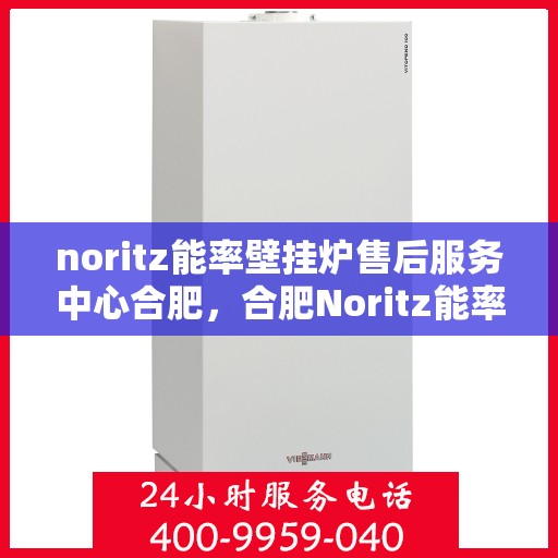 noritz能率壁挂炉售后服务中心合肥，合肥Noritz能率壁挂炉售后服务中心，专业维修，贴心服务