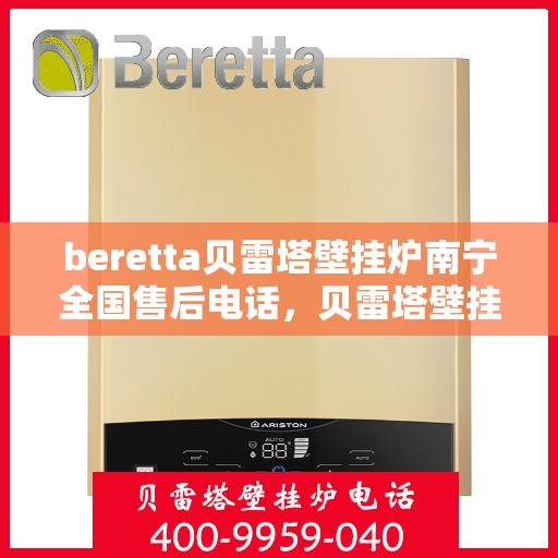 beretta贝雷塔壁挂炉南宁全国售后电话，贝雷塔壁挂炉南宁售后服务中心联系电话