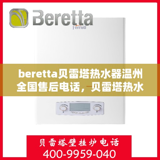 beretta贝雷塔热水器温州全国售后电话，贝雷塔热水器温州售后服务中心电话，专业维修与咨询热线