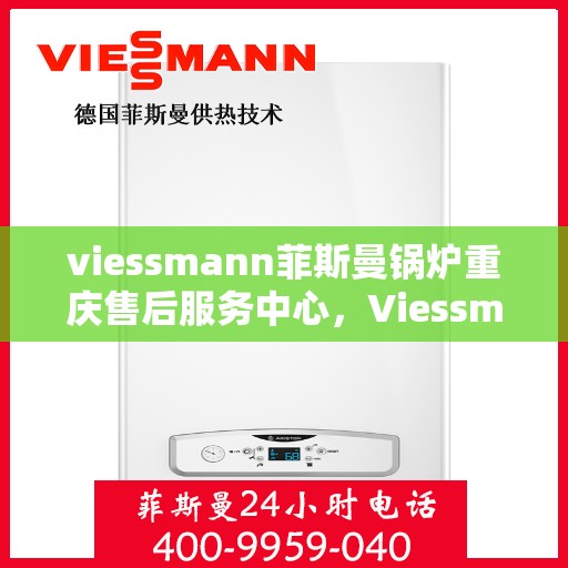 viessmann菲斯曼锅炉重庆售后服务中心，Viessmann菲斯曼锅炉重庆售后服务中心，专业维修与优质服务