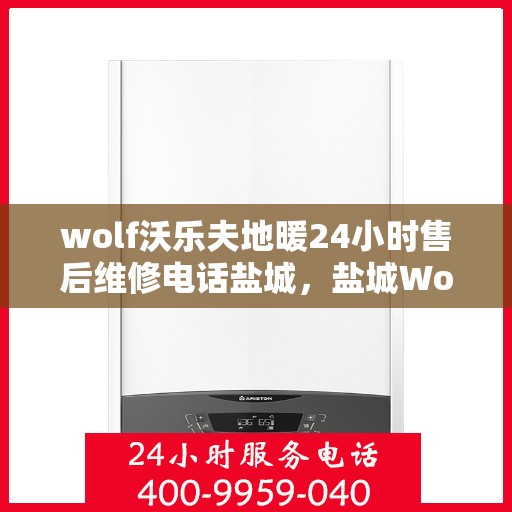 wolf沃乐夫地暖24小时售后维修电话盐城，盐城Wolf沃乐夫地暖24小时专业售后维修服务热线