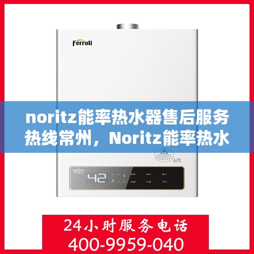 noritz能率热水器售后服务热线常州，Noritz能率热水器常州售后服务热线全解析