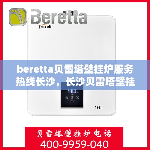 beretta贝雷塔壁挂炉服务热线长沙，长沙贝雷塔壁挂炉专业维修服务热线，贝雷塔壁挂炉售后支持