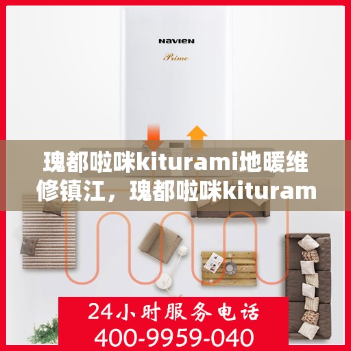 瑰都啦咪kiturami地暖维修镇江，瑰都啦咪kiturami地暖镇江专业维修服务