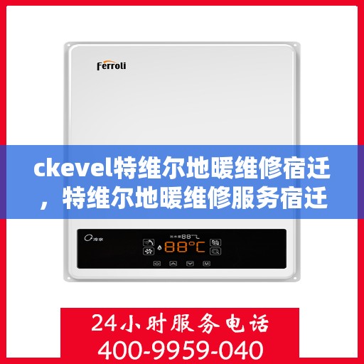 ckevel特维尔地暖维修宿迁，特维尔地暖维修服务宿迁，专业解决您的地暖问题