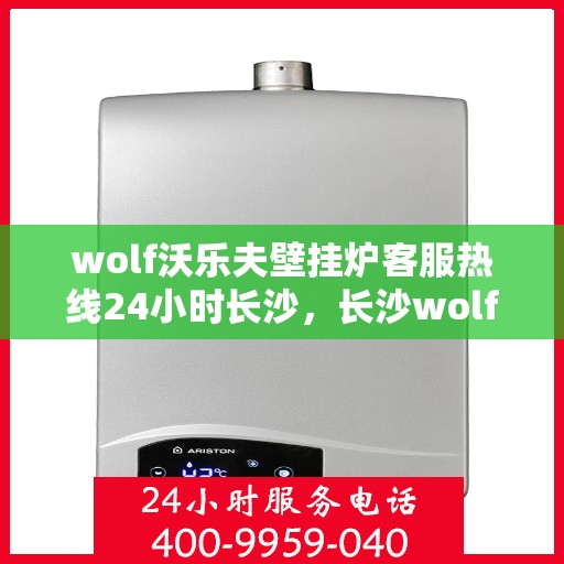 wolf沃乐夫壁挂炉客服热线24小时长沙，长沙wolf沃乐夫壁挂炉全天候客服热线，贴心服务不打烊
