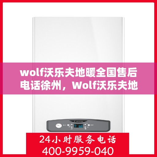 wolf沃乐夫地暖全国售后电话徐州，Wolf沃乐夫地暖全国售后电话徐州服务热线全解析