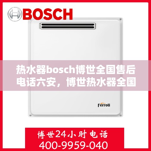 热水器bosch博世全国售后电话六安，博世热水器全国售后热线在六安，专业、快捷的维修服务