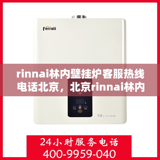 rinnai林内壁挂炉客服热线电话北京，北京rinnai林内壁挂炉客服热线电话全攻略